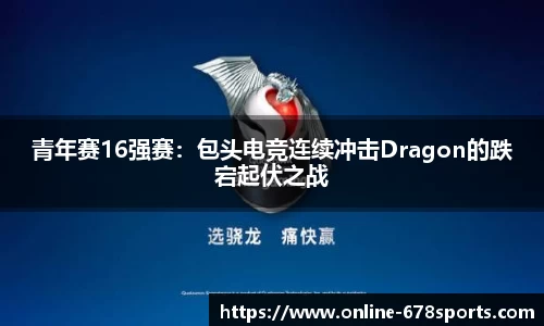 青年赛16强赛：包头电竞连续冲击Dragon的跌宕起伏之战