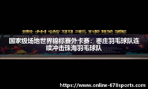 国家级场地世界锦标赛外卡赛：枣庄羽毛球队连续冲击珠海羽毛球队